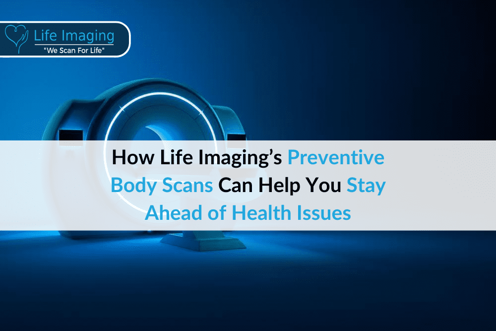 How Life Imaging’s Preventive Body Scans Can Help You Stay Ahead of Health Issues